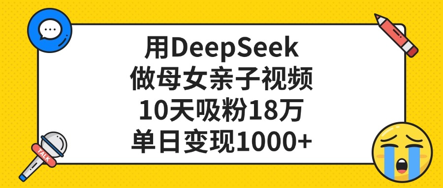 利用DeepSeek生成母女亲子视频，10天吸粉18万，单日变现1000+-西瓜网创