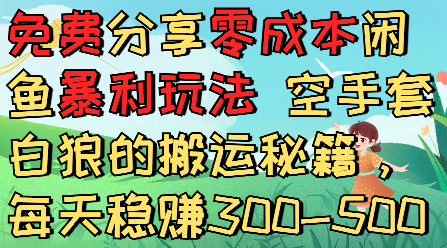免费分享零成本闲鱼暴利玩法 空手套白狼的搬运秘籍，每天稳赚300-500-西瓜网创