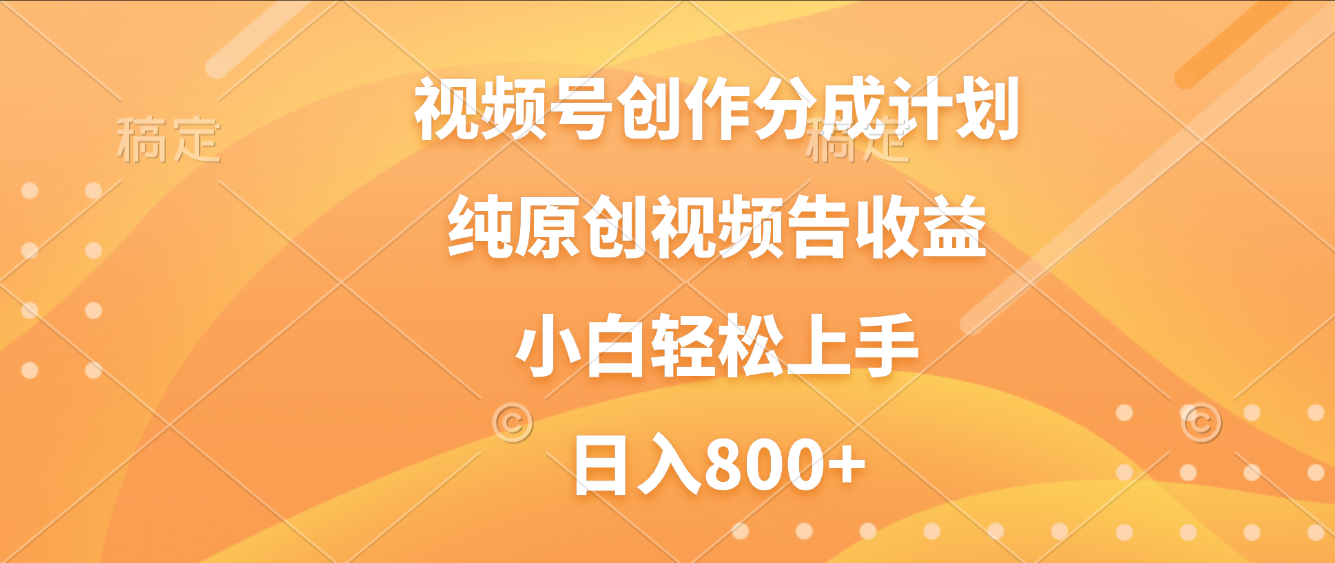 视频号创作分成计划，纯原创视频告收益，新手小白轻松上手，日入800+-西瓜网创