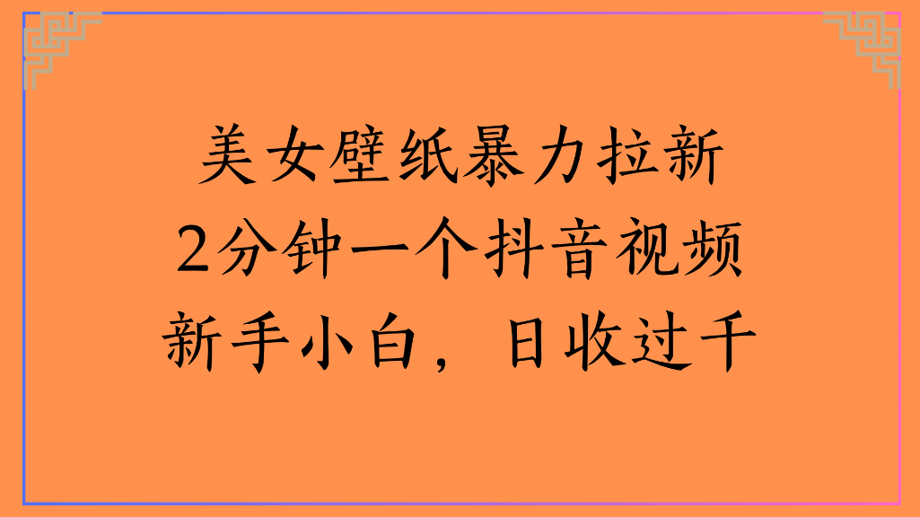 美女壁纸，暴力拉新2分钟一个抖音视频新手小白，日收过千-西瓜网创
