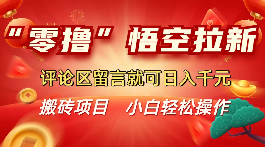 “零撸”悟空拉新玩法，评论区留言就可日入千元-西瓜网创