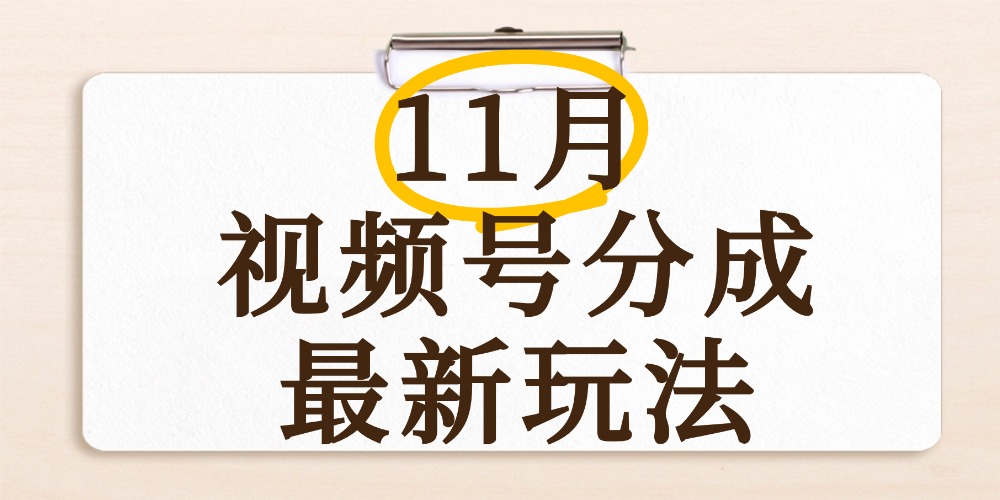 最新11月视频号分成计划全新玩法，几秒搞定视频，日入2000+，手机操作-西瓜网创