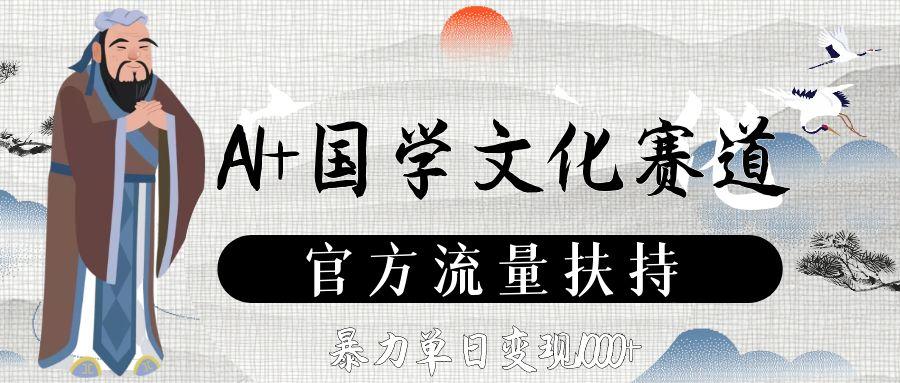 AI+国学文化赛道,官方流量扶持,暴力单日变现1000+-西瓜网创
