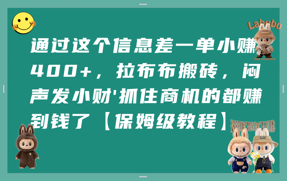 通过这个信息差一单小赚400+，拉布布搬砖，闷声发小财，抓住商机的都赚到钱了【保姆级教程】-西瓜网创