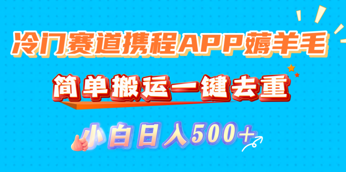 冷门赛道携程APP薅羊毛，简单搬运一键去重，小白日入500+-西瓜网创