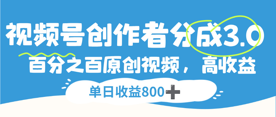 视频号创作者分成3.0，100%原创视频高收益，单日收益800+-西瓜网创