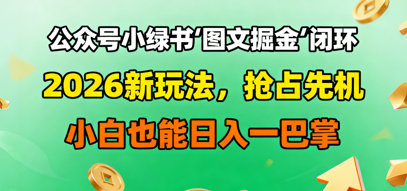 公众号小绿书图文掘金闭环，2026新玩法，抢占先机，小白也能日入一巴掌-西瓜网创