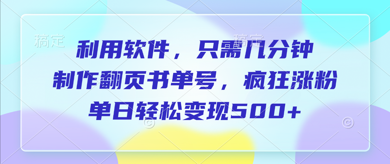 利用软件，作翻页书单号，只需几分钟，制疯狂涨粉，单日轻松变现500+-西瓜网创