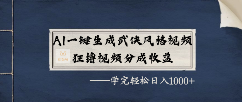 AI一键生成武侠风格视频，视频号分成收益狂撸，学完轻松日入1000+-西瓜网创