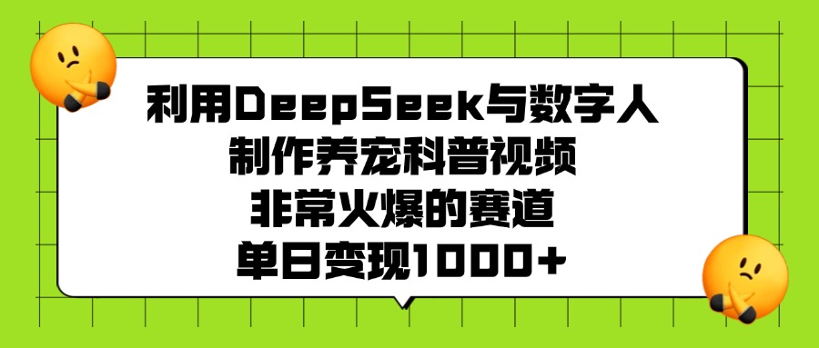 利用DeepSeek，与数字人制作养宠科普视频，非常火爆的赛道，单日变现1000+-西瓜网创