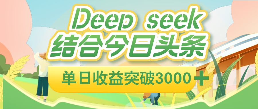 deep seek 结合今日头条，单日收益可突破 3000+，只需要简单的复制粘贴即可-西瓜网创